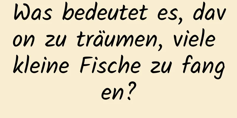 Was bedeutet es, davon zu träumen, viele kleine Fische zu fangen?