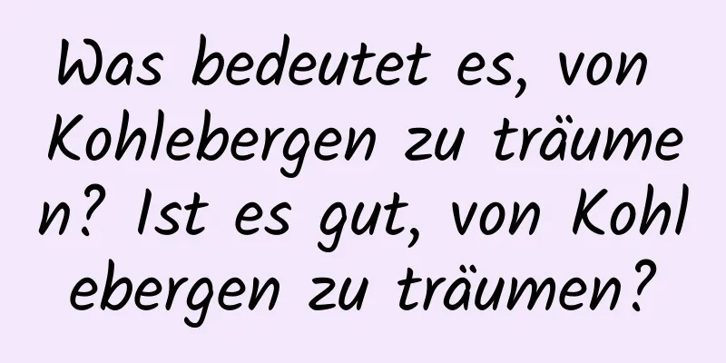 Was bedeutet es, von Kohlebergen zu träumen? Ist es gut, von Kohlebergen zu träumen?