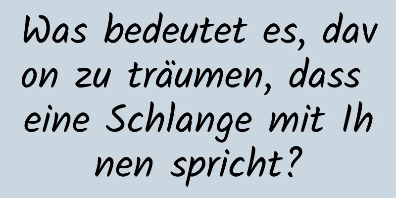 Was bedeutet es, davon zu träumen, dass eine Schlange mit Ihnen spricht?