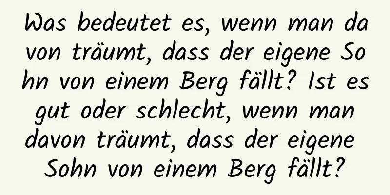 Was bedeutet es, wenn man davon träumt, dass der eigene Sohn von einem Berg fällt? Ist es gut oder schlecht, wenn man davon träumt, dass der eigene Sohn von einem Berg fällt?