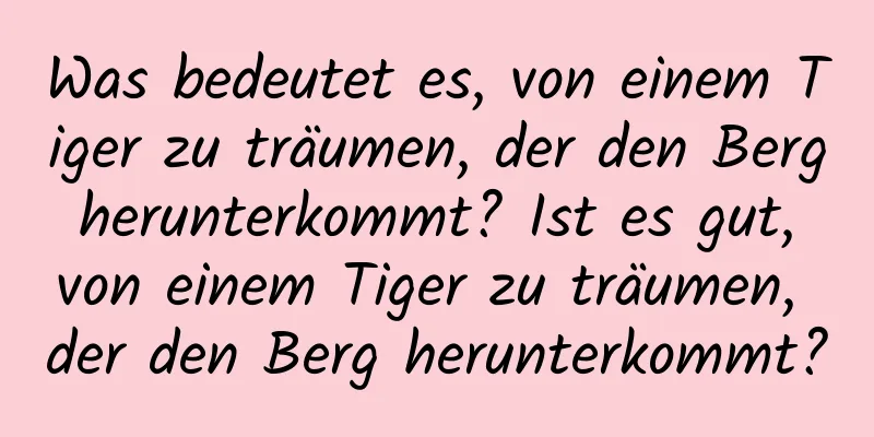 Was bedeutet es, von einem Tiger zu träumen, der den Berg herunterkommt? Ist es gut, von einem Tiger zu träumen, der den Berg herunterkommt?