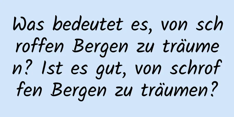 Was bedeutet es, von schroffen Bergen zu träumen? Ist es gut, von schroffen Bergen zu träumen?