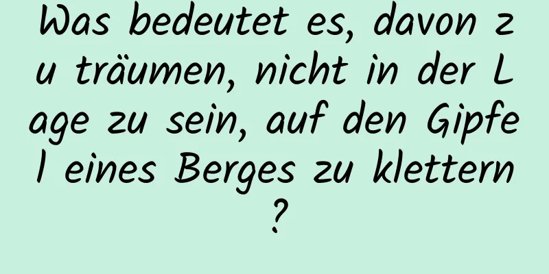 Was bedeutet es, davon zu träumen, nicht in der Lage zu sein, auf den Gipfel eines Berges zu klettern?