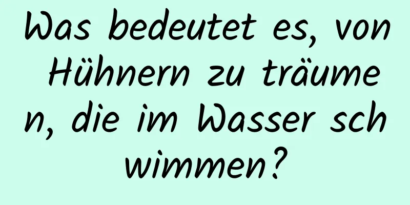 Was bedeutet es, von Hühnern zu träumen, die im Wasser schwimmen?