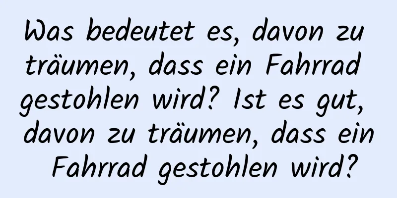 Was bedeutet es, davon zu träumen, dass ein Fahrrad gestohlen wird? Ist es gut, davon zu träumen, dass ein Fahrrad gestohlen wird?