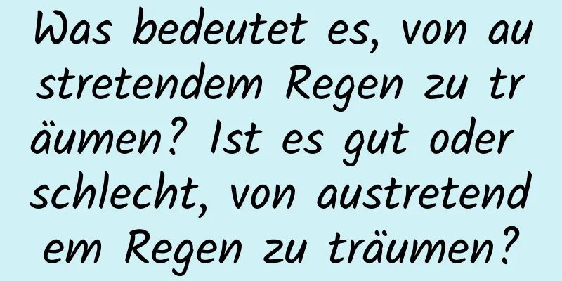 Was bedeutet es, von austretendem Regen zu träumen? Ist es gut oder schlecht, von austretendem Regen zu träumen?