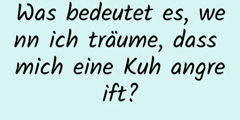 Was bedeutet es, wenn ich träume, dass mich eine Kuh angreift?