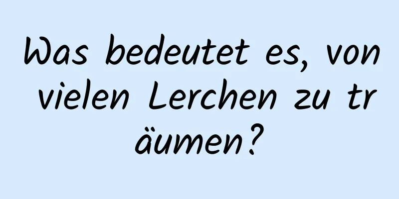 Was bedeutet es, von vielen Lerchen zu träumen?