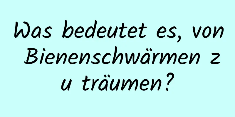 Was bedeutet es, von Bienenschwärmen zu träumen?