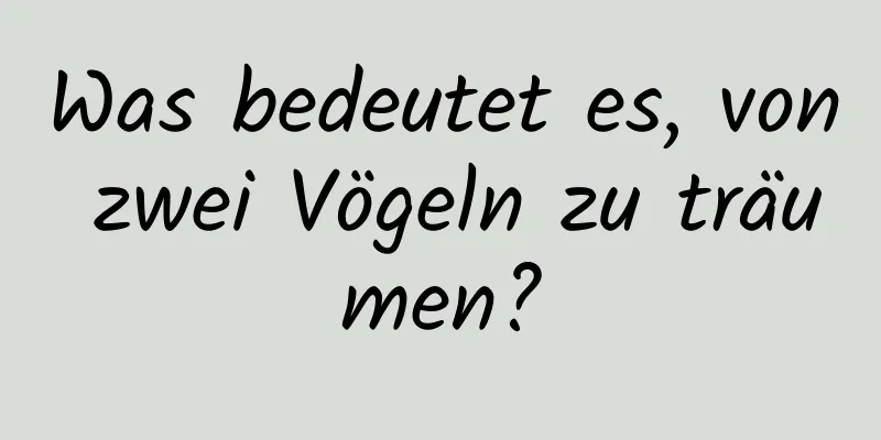 Was bedeutet es, von zwei Vögeln zu träumen?