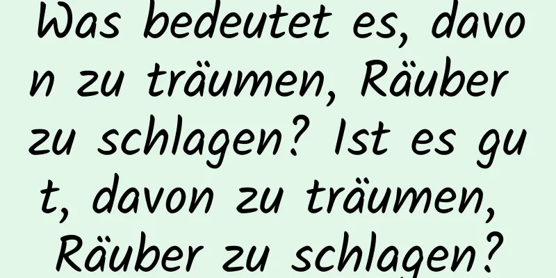 Was bedeutet es, davon zu träumen, Räuber zu schlagen? Ist es gut, davon zu träumen, Räuber zu schlagen?