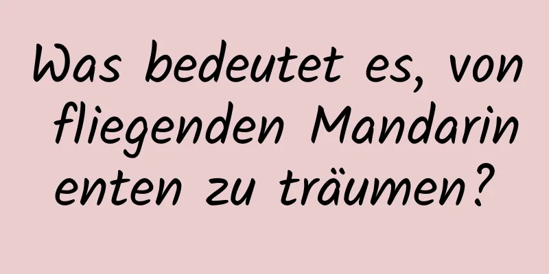 Was bedeutet es, von fliegenden Mandarinenten zu träumen?