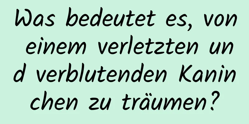 Was bedeutet es, von einem verletzten und verblutenden Kaninchen zu träumen?