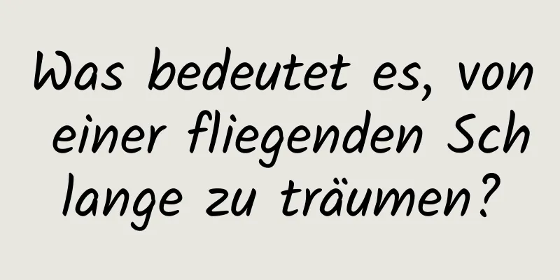 Was bedeutet es, von einer fliegenden Schlange zu träumen?