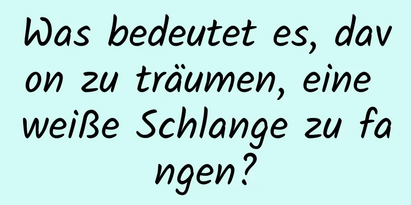 Was bedeutet es, davon zu träumen, eine weiße Schlange zu fangen?