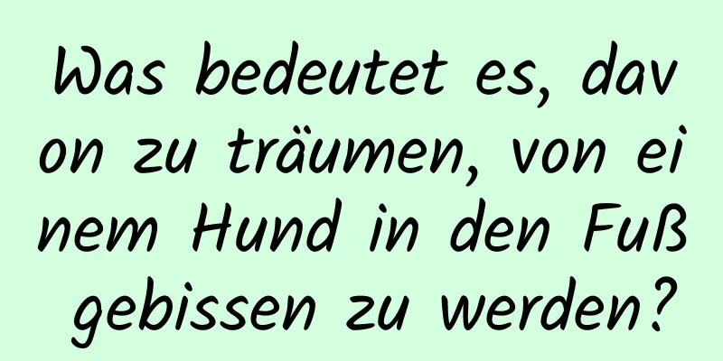 Was bedeutet es, davon zu träumen, von einem Hund in den Fuß gebissen zu werden?