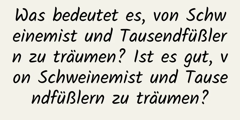 Was bedeutet es, von Schweinemist und Tausendfüßlern zu träumen? Ist es gut, von Schweinemist und Tausendfüßlern zu träumen?