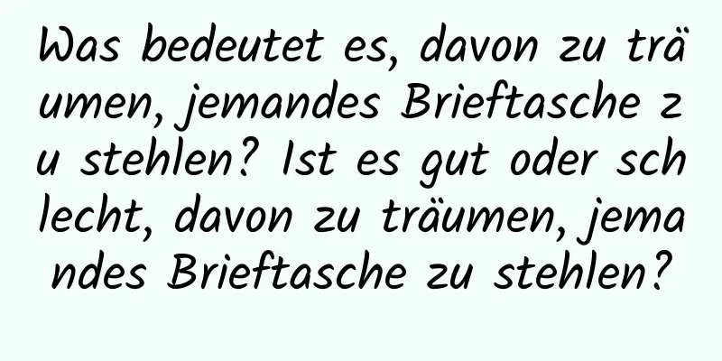 Was bedeutet es, davon zu träumen, jemandes Brieftasche zu stehlen? Ist es gut oder schlecht, davon zu träumen, jemandes Brieftasche zu stehlen?