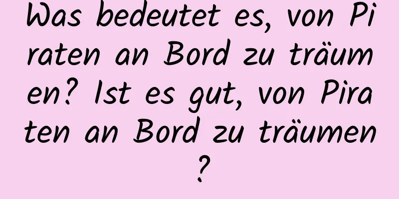 Was bedeutet es, von Piraten an Bord zu träumen? Ist es gut, von Piraten an Bord zu träumen?