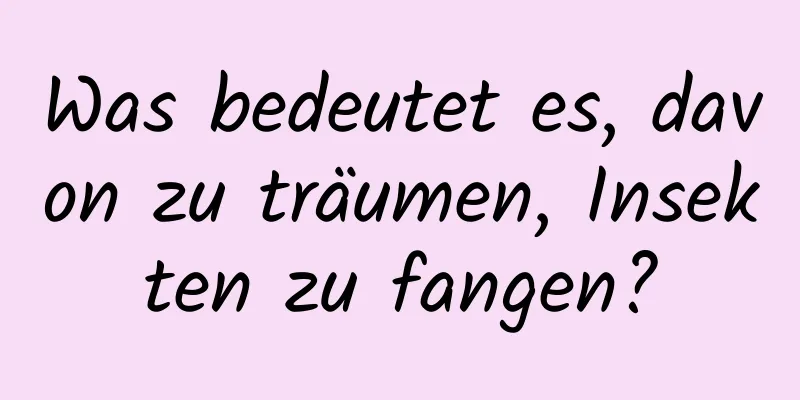 Was bedeutet es, davon zu träumen, Insekten zu fangen?