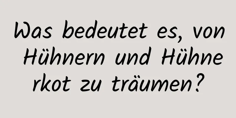 Was bedeutet es, von Hühnern und Hühnerkot zu träumen?