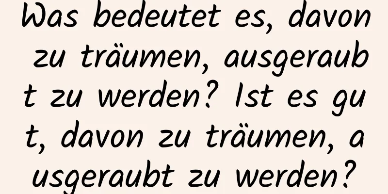 Was bedeutet es, davon zu träumen, ausgeraubt zu werden? Ist es gut, davon zu träumen, ausgeraubt zu werden?