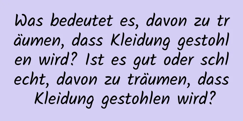 Was bedeutet es, davon zu träumen, dass Kleidung gestohlen wird? Ist es gut oder schlecht, davon zu träumen, dass Kleidung gestohlen wird?