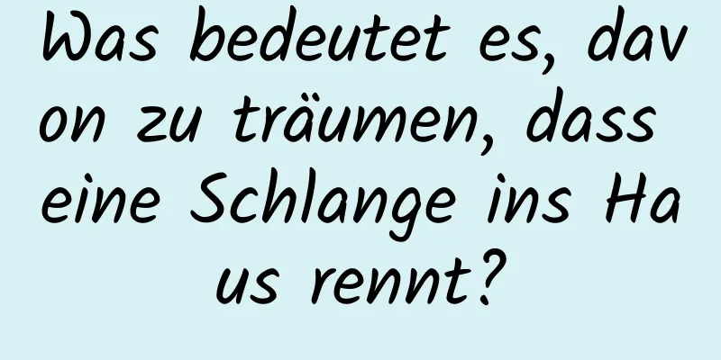 Was bedeutet es, davon zu träumen, dass eine Schlange ins Haus rennt?