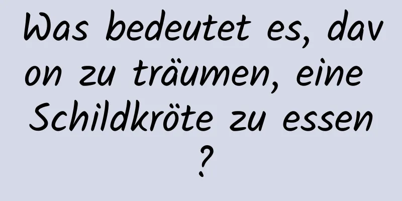 Was bedeutet es, davon zu träumen, eine Schildkröte zu essen?