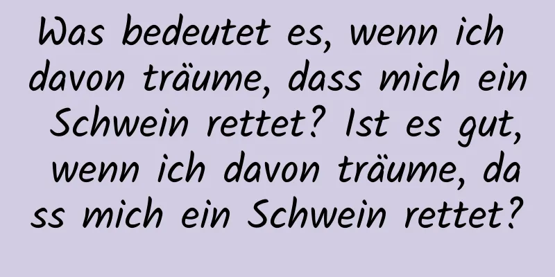 Was bedeutet es, wenn ich davon träume, dass mich ein Schwein rettet? Ist es gut, wenn ich davon träume, dass mich ein Schwein rettet?