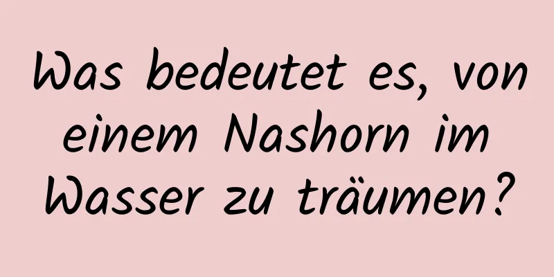 Was bedeutet es, von einem Nashorn im Wasser zu träumen?