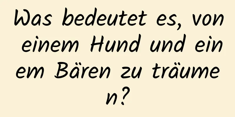 Was bedeutet es, von einem Hund und einem Bären zu träumen?