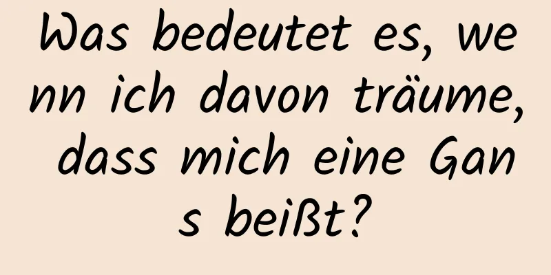 Was bedeutet es, wenn ich davon träume, dass mich eine Gans beißt?