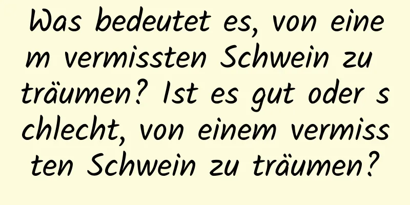 Was bedeutet es, von einem vermissten Schwein zu träumen? Ist es gut oder schlecht, von einem vermissten Schwein zu träumen?