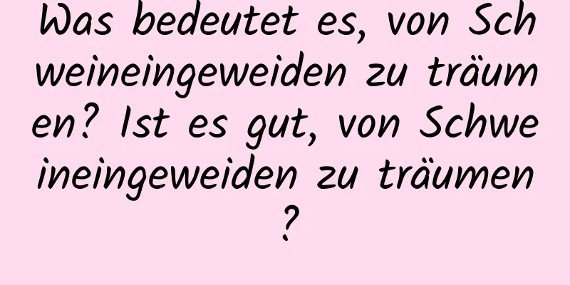 Was bedeutet es, von Schweineingeweiden zu träumen? Ist es gut, von Schweineingeweiden zu träumen?