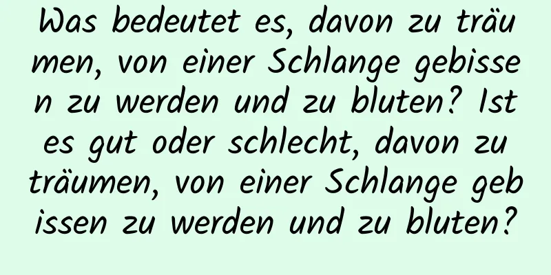 Was bedeutet es, davon zu träumen, von einer Schlange gebissen zu werden und zu bluten? Ist es gut oder schlecht, davon zu träumen, von einer Schlange gebissen zu werden und zu bluten?