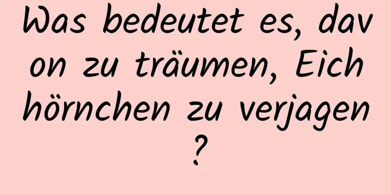 Was bedeutet es, davon zu träumen, Eichhörnchen zu verjagen?