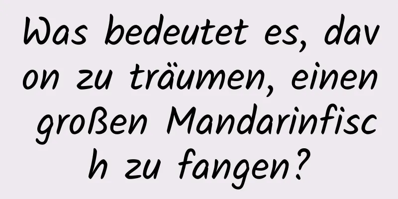 Was bedeutet es, davon zu träumen, einen großen Mandarinfisch zu fangen?