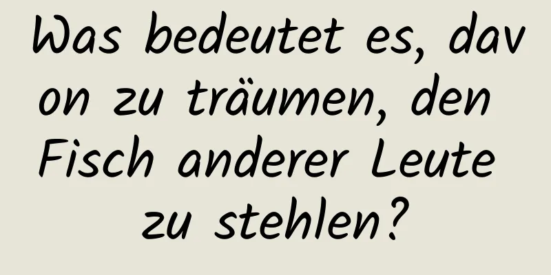 Was bedeutet es, davon zu träumen, den Fisch anderer Leute zu stehlen?