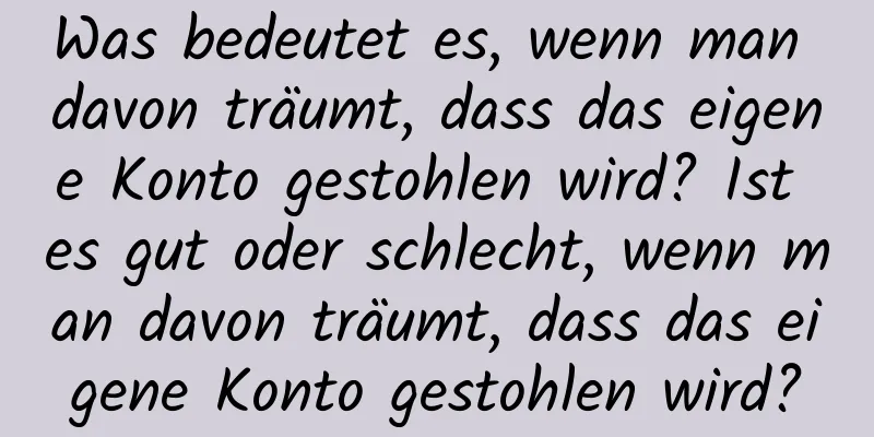 Was bedeutet es, wenn man davon träumt, dass das eigene Konto gestohlen wird? Ist es gut oder schlecht, wenn man davon träumt, dass das eigene Konto gestohlen wird?