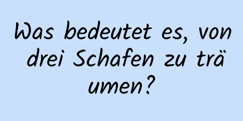 Was bedeutet es, von drei Schafen zu träumen?