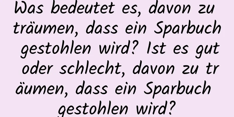 Was bedeutet es, davon zu träumen, dass ein Sparbuch gestohlen wird? Ist es gut oder schlecht, davon zu träumen, dass ein Sparbuch gestohlen wird?