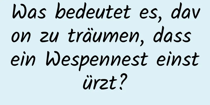 Was bedeutet es, davon zu träumen, dass ein Wespennest einstürzt?