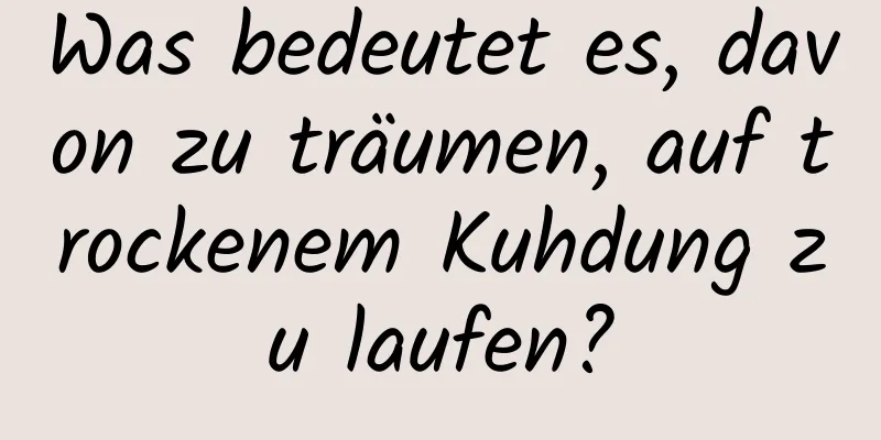 Was bedeutet es, davon zu träumen, auf trockenem Kuhdung zu laufen?