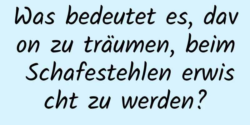 Was bedeutet es, davon zu träumen, beim Schafestehlen erwischt zu werden?