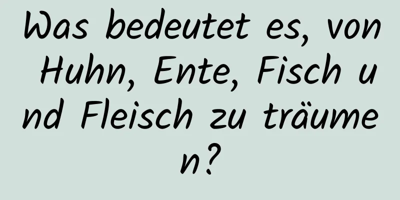 Was bedeutet es, von Huhn, Ente, Fisch und Fleisch zu träumen?