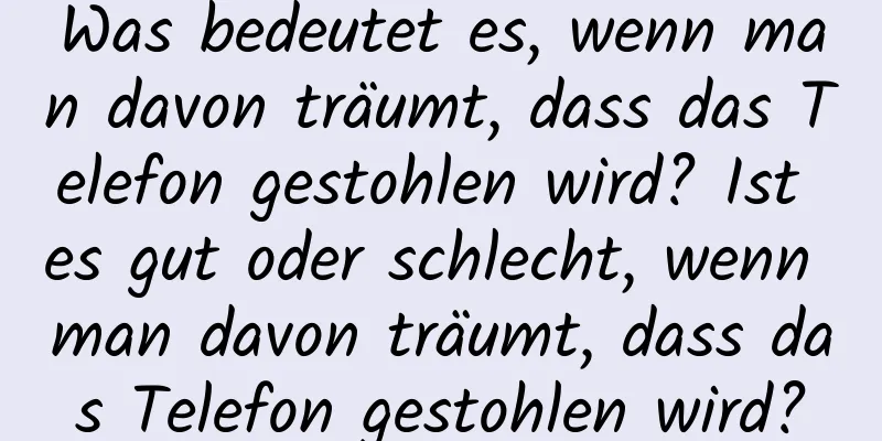 Was bedeutet es, wenn man davon träumt, dass das Telefon gestohlen wird? Ist es gut oder schlecht, wenn man davon träumt, dass das Telefon gestohlen wird?