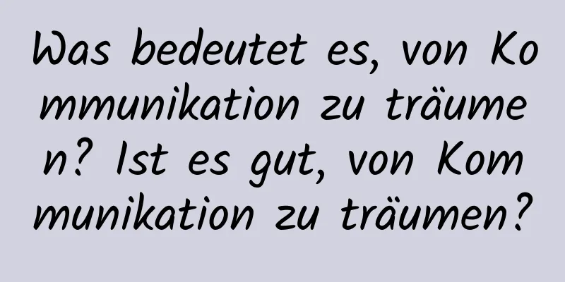 Was bedeutet es, von Kommunikation zu träumen? Ist es gut, von Kommunikation zu träumen?