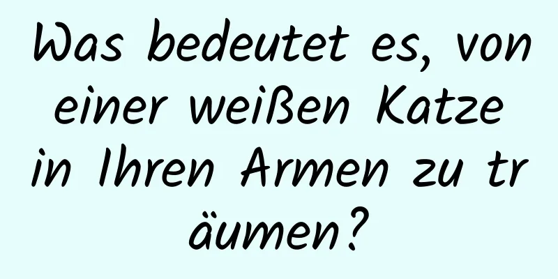 Was bedeutet es, von einer weißen Katze in Ihren Armen zu träumen?