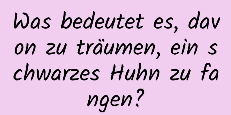 Was bedeutet es, davon zu träumen, ein schwarzes Huhn zu fangen?